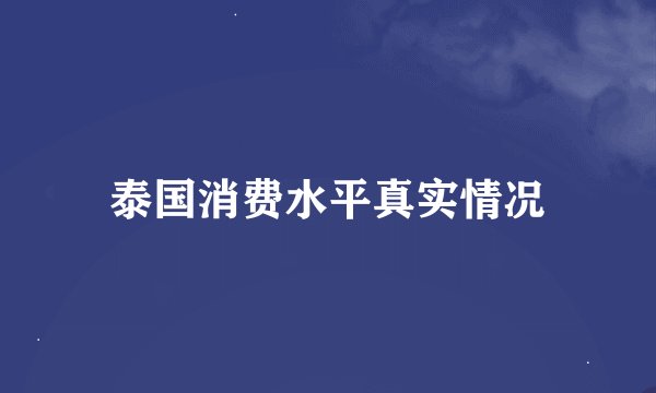泰国消费水平真实情况