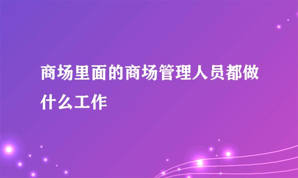 商场里面的商场管理人员都做什么工作