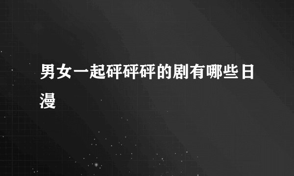 男女一起砰砰砰的剧有哪些日漫