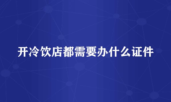 开冷饮店都需要办什么证件