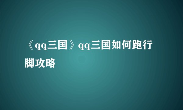 《qq三国》qq三国如何跑行脚攻略