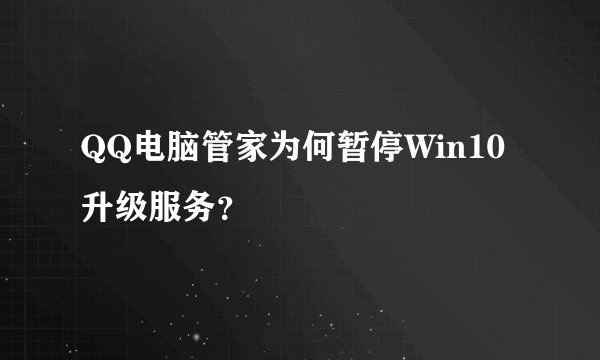 QQ电脑管家为何暂停Win10升级服务?