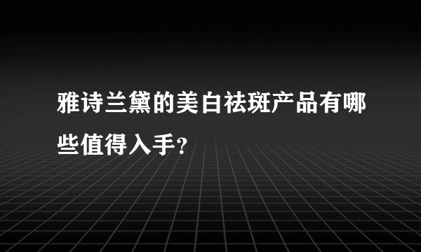 雅诗兰黛的美白祛斑产品有哪些值得入手？