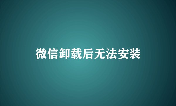 微信卸载后无法安装