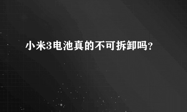 小米3电池真的不可拆卸吗？