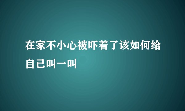 在家不小心被吓着了该如何给自己叫一叫