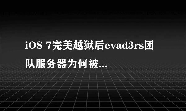 iOS 7完美越狱后evad3rs团队服务器为何被黑客攻击？