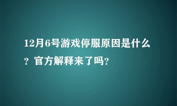 12月6号游戏停服原因是什么？官方解释来了吗？
