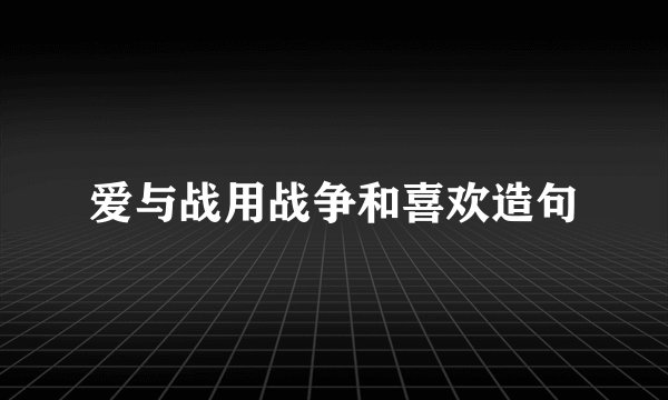 爱与战用战争和喜欢造句