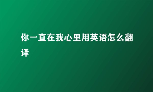 你一直在我心里用英语怎么翻译