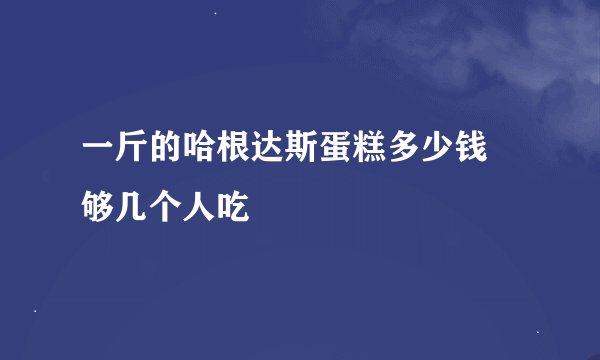 一斤的哈根达斯蛋糕多少钱 够几个人吃
