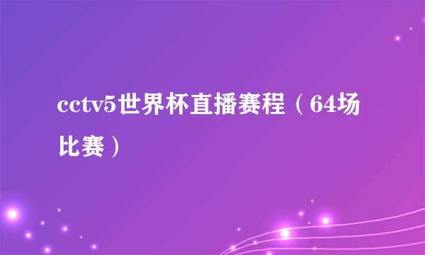 cctv5世界杯直播赛程（64场比赛）