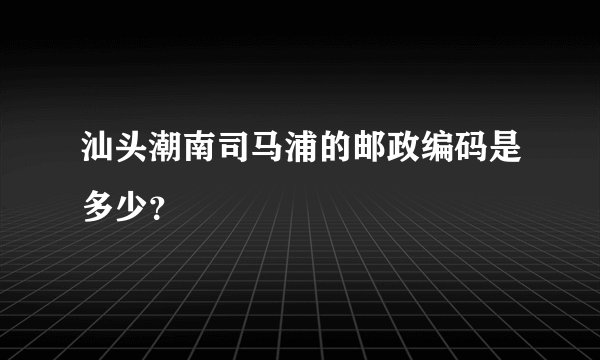 汕头潮南司马浦的邮政编码是多少？