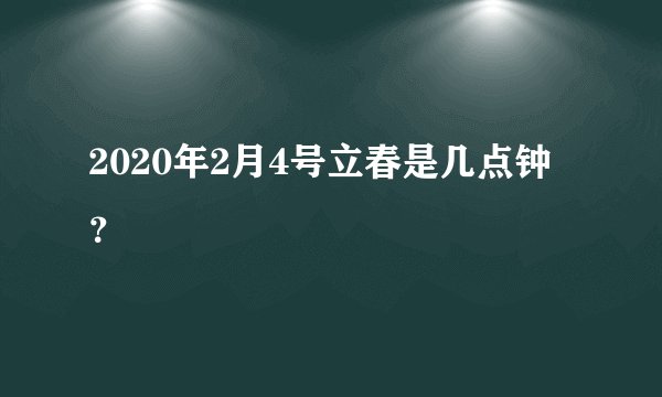 2020年2月4号立春是几点钟？