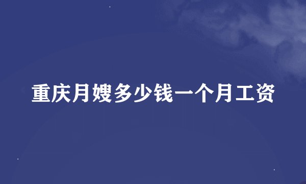重庆月嫂多少钱一个月工资