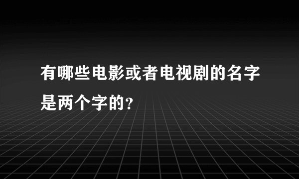 有哪些电影或者电视剧的名字是两个字的？