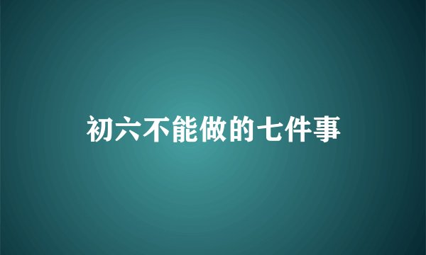 初六不能做的七件事