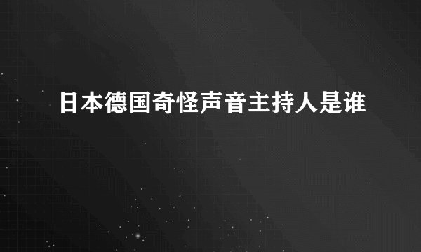 日本德国奇怪声音主持人是谁