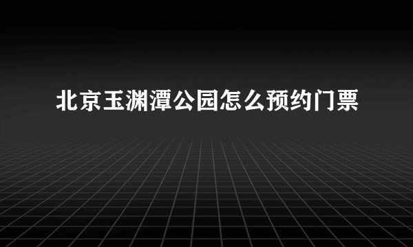 北京玉渊潭公园怎么预约门票