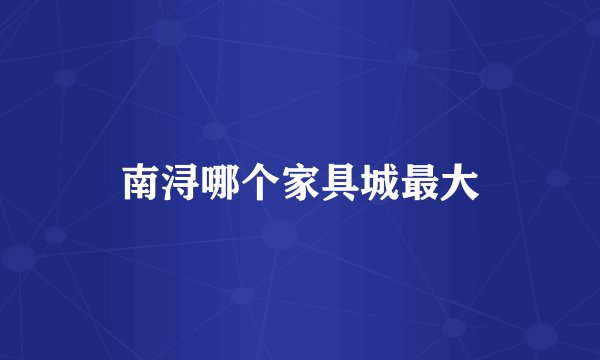 南浔哪个家具城最大
