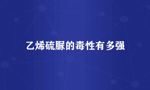 乙烯硫脲的毒性有多强