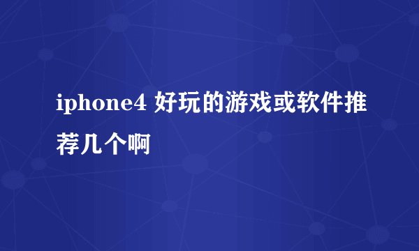 iphone4 好玩的游戏或软件推荐几个啊