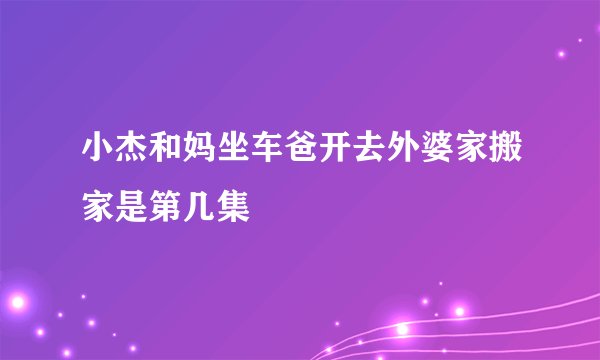 小杰和妈坐车爸开去外婆家搬家是第几集