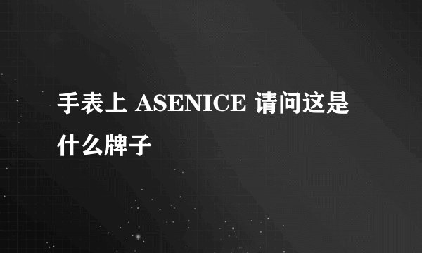 手表上 ASENICE 请问这是什么牌子