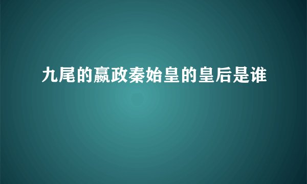 九尾的嬴政秦始皇的皇后是谁