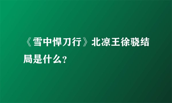 《雪中悍刀行》北凉王徐骁结局是什么？