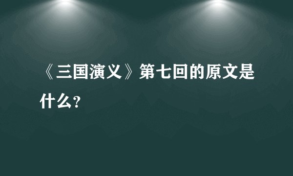 《三国演义》第七回的原文是什么？