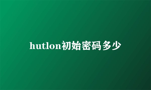 hutlon初始密码多少
