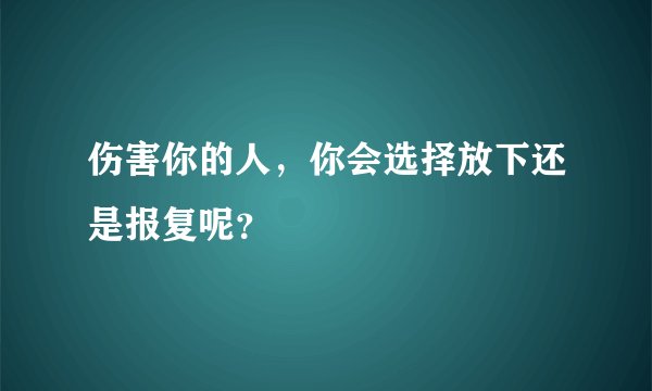 伤害你的人,你会选择放下还是报复呢?