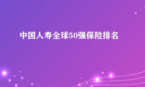 中国人寿全球50强保险排名