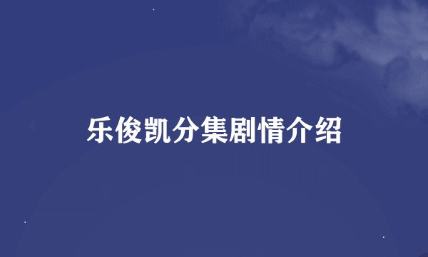 乐俊凯分集剧情介绍