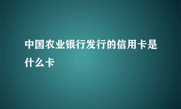 中国农业银行发行的信用卡是什么卡