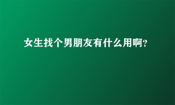 女生找个男朋友有什么用啊？