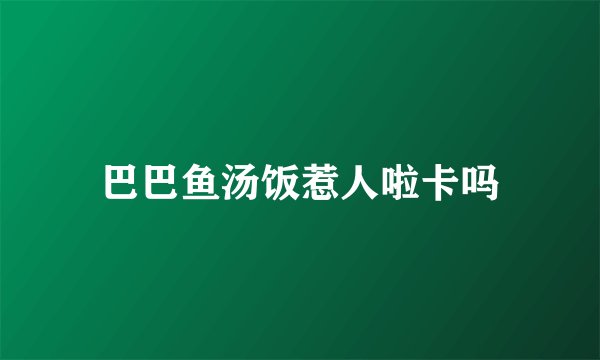 巴巴鱼汤饭惹人啦卡吗