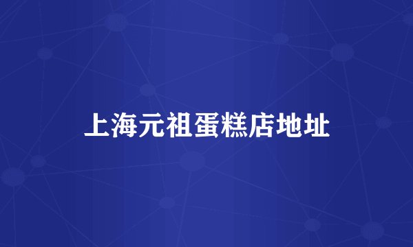 上海元祖蛋糕店地址