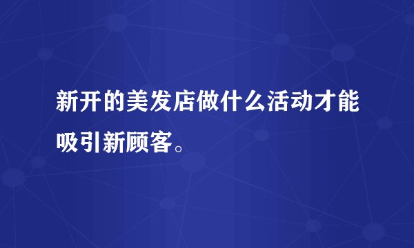 新开的美发店做什么活动才能吸引新顾客。