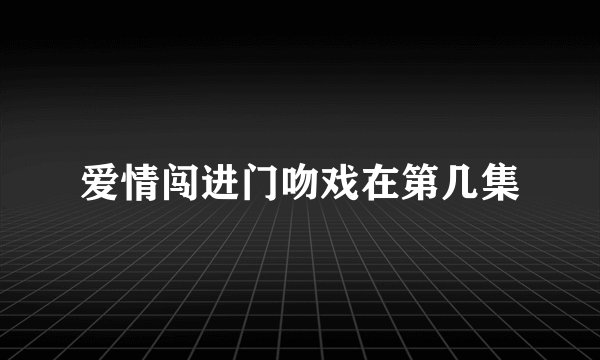 爱情闯进门吻戏在第几集