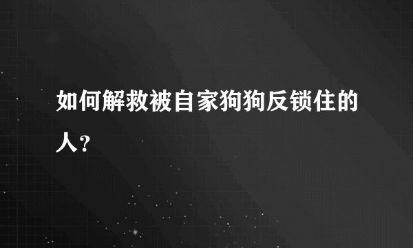如何解救被自家狗狗反锁住的人？