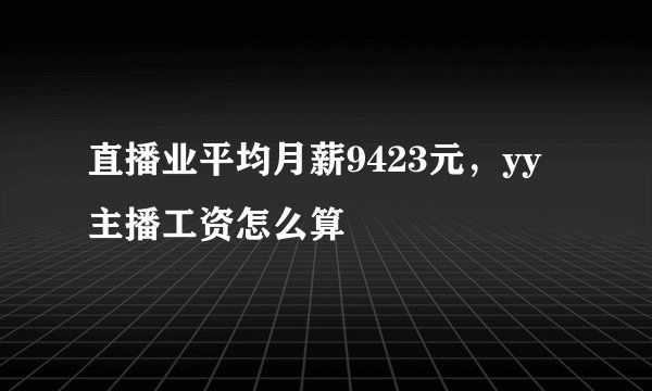直播业平均月薪9423元，yy主播工资怎么算