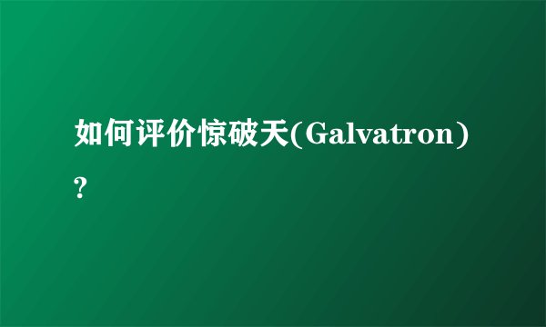 如何评价惊破天(Galvatron)?