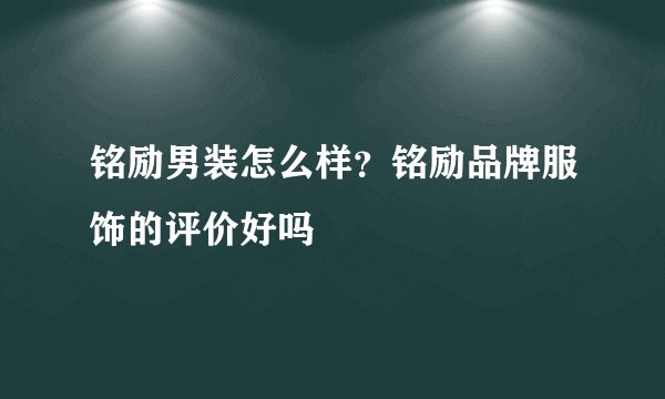 铭励男装怎么样?铭励品牌服饰的评价好吗
