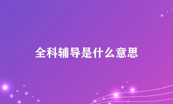全科辅导是什么意思