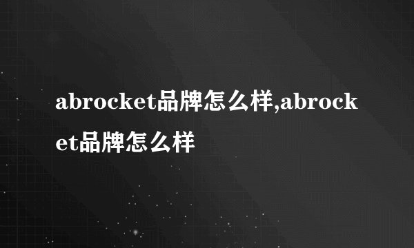 abrocket品牌怎么样,abrocket品牌怎么样