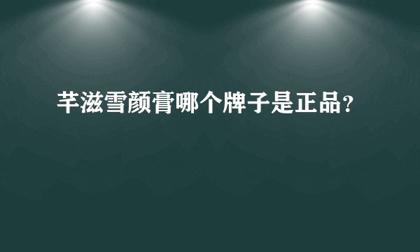 芊滋雪颜膏哪个牌子是正品？