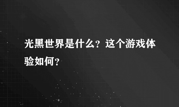 光黑世界是什么？这个游戏体验如何？