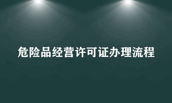 危险品经营许可证办理流程